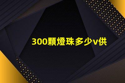 300顆燈珠多少v供電 燈珠供電多少伏